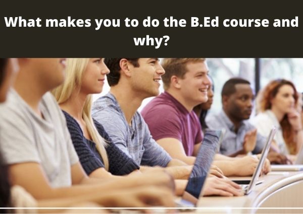 What makes you to do the B.Ed course and why?
