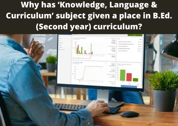 Why has ‘Knowledge, Language & Curriculum’ subject given a place in B.Ed. (Second year) curriculum?
