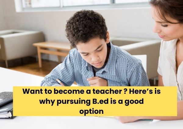 Want to become a teacher ? Here’s is why pursuing B.ed is a good option